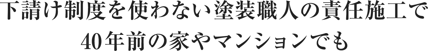 下請け制度を使わない塗装職人の責任施工で40年前の家やマンションでも